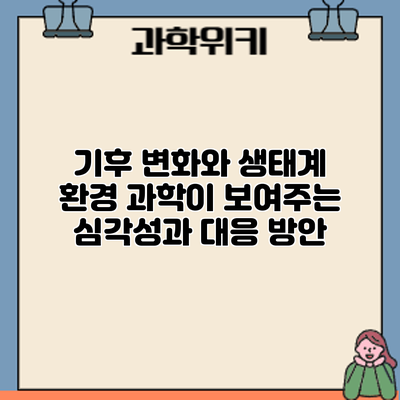기후 변화와 생태계: 환경 과학이 보여주는 심각성과 대응 방안