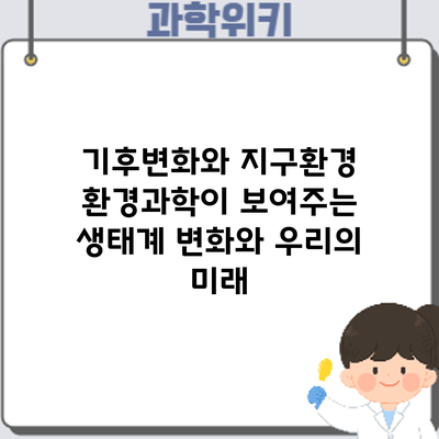 기후변화와 지구환경: 환경과학이 보여주는 생태계 변화와 우리의 미래