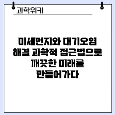 미세먼지와 대기오염 해결: 과학적 접근법으로 깨끗한 미래를 만들어가다