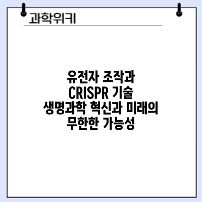 유전자 조작과 CRISPR 기술: 생명과학 혁신과 미래의 무한한 가능성