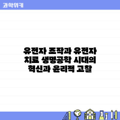 유전자 조작과 유전자 치료: 생명공학 시대의 혁신과 윤리적 고찰