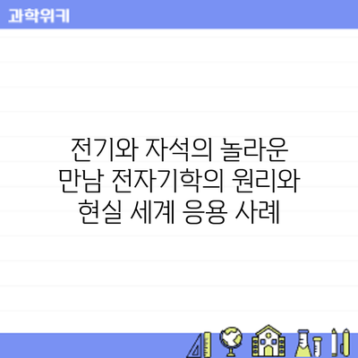 전기와 자석의 놀라운 만남: 전자기학의 원리와 현실 세계 응용 사례