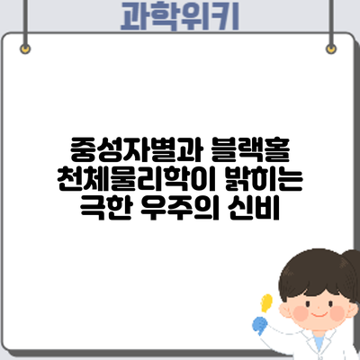 중성자별과 블랙홀: 천체물리학이 밝히는 극한 우주의 신비