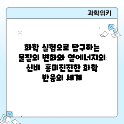 화학 실험으로 탐구하는 물질의 변화와 열에너지의 신비: 흥미진진한 화학 반응의 세계