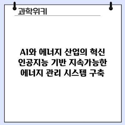 AI와 에너지 산업의 혁신: 인공지능 기반 지속가능한 에너지 관리 시스템 구축