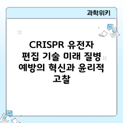 CRISPR 유전자 편집 기술: 미래 질병 예방의 혁신과 윤리적 고찰
