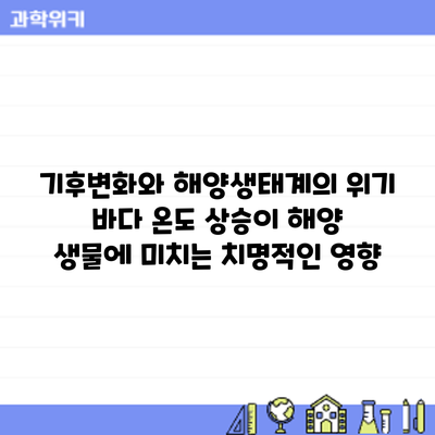 기후변화와 해양생태계의 위기: 바다 온도 상승이 해양 생물에 미치는 치명적인 영향
