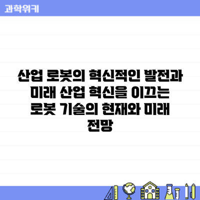 산업 로봇의 혁신적인 발전과 미래: 산업 혁신을 이끄는 로봇 기술의 현재와 미래 전망