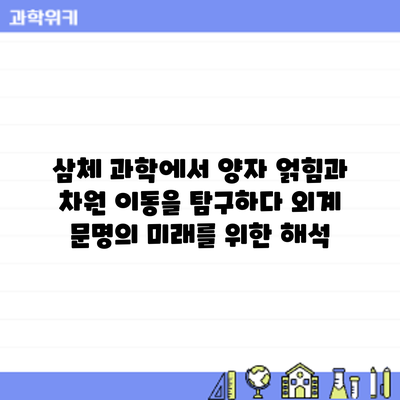 삼체 과학에서 양자 얽힘과 차원 이동을 탐구하다: 외계 문명의 미래를 위한 해석