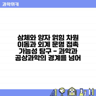 삼체와 양자 얽힘: 차원 이동과 외계 문명 접촉 가능성 탐구 - 과학과 공상과학의 경계를 넘어