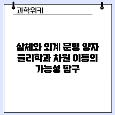 삼체와 외계 문명: 양자 물리학과 차원 이동의 가능성 탐구