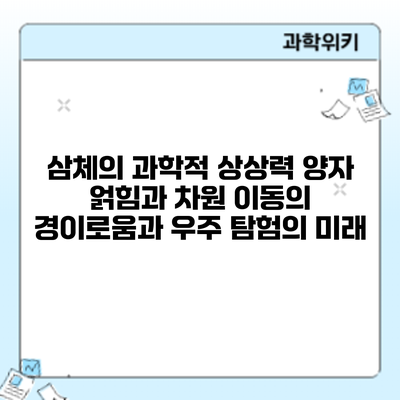 삼체의 과학적 상상력: 양자 얽힘과 차원 이동의 경이로움과 우주 탐험의 미래