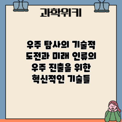 우주 탐사의 기술적 도전과 미래: 인류의 우주 진출을 위한 혁신적인 기술들