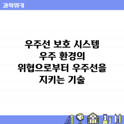 우주선 보호 시스템: 우주 환경의 위협으로부터 우주선을 지키는 기술