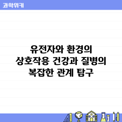 유전자와 환경의 상호작용: 건강과 질병의 복잡한 관계 탐구