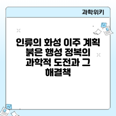 인류의 화성 이주 계획: 붉은 행성 정복의 과학적 도전과 그 해결책