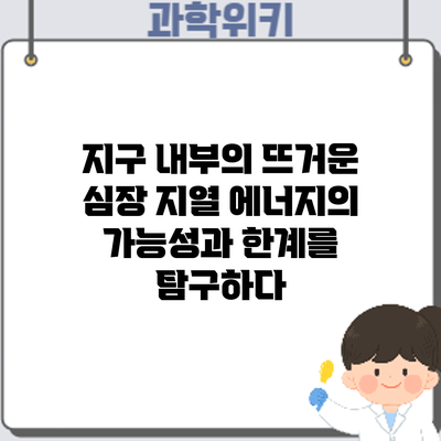 지구 내부의 뜨거운 심장: 지열 에너지의 가능성과 한계를 탐구하다