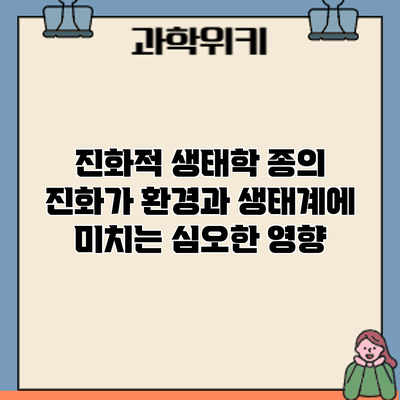 진화적 생태학: 종의 진화가 환경과 생태계에 미치는 심오한 영향