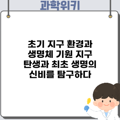 초기 지구 환경과 생명체 기원: 지구 탄생과 최초 생명의 신비를 탐구하다