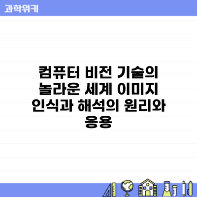 컴퓨터 비전 기술의 놀라운 세계: 이미지 인식과 해석의 원리와 응용