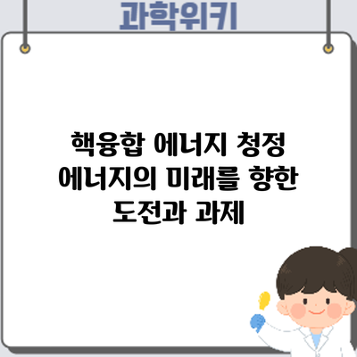 핵융합 에너지: 청정 에너지의 미래를 향한 도전과 과제