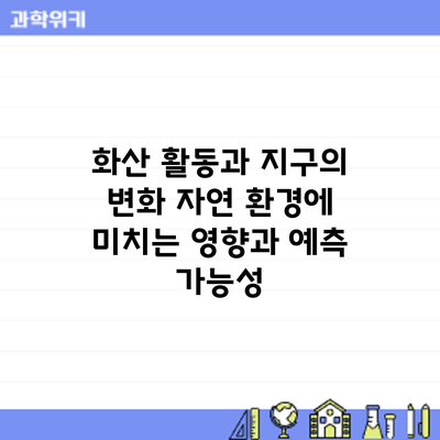화산 활동과 지구의 변화: 자연 환경에 미치는 영향과 예측 가능성