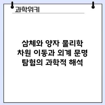 삼체와 양자 물리학: 차원 이동과 외계 문명 탐험의 과학적 해석