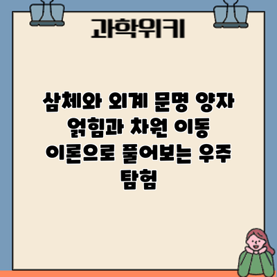 삼체와 외계 문명: 양자 얽힘과 차원 이동 이론으로 풀어보는 우주 탐험