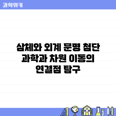 삼체와 외계 문명: 첨단 과학과 차원 이동의 연결점 탐구