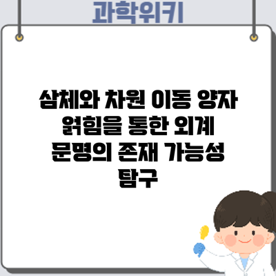 삼체와 차원 이동: 양자 얽힘을 통한 외계 문명의 존재 가능성 탐구