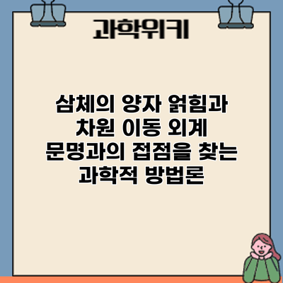 삼체의 양자 얽힘과 차원 이동: 외계 문명과의 접점을 찾는 과학적 방법론
