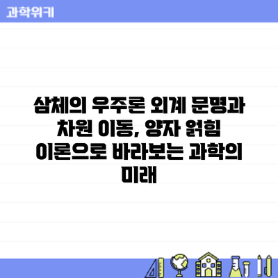 삼체의 우주론: 외계 문명과 차원 이동, 양자 얽힘 이론으로 바라보는 과학의 미래