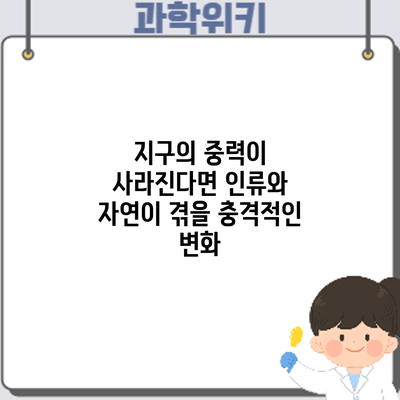 지구의 중력이 사라진다면? 인류와 자연이 겪을 충격적인 변화