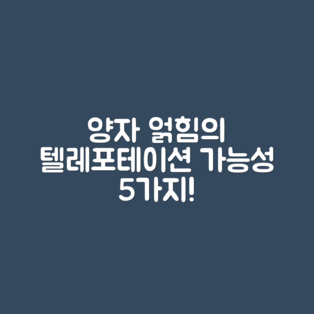 양자 얽힘과 텔레포테이션 가능성 5가지