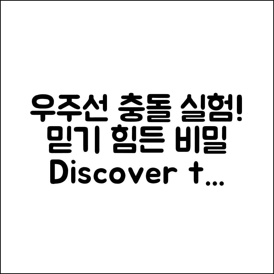 믿을 수 없는 우주선 충돌 실험의 비밀