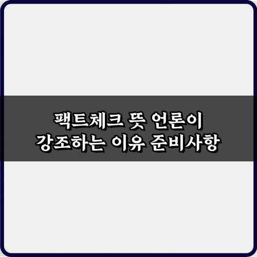궁금증 해결! 팩트체크 뜻 언론이 강조하는 7가지 이유