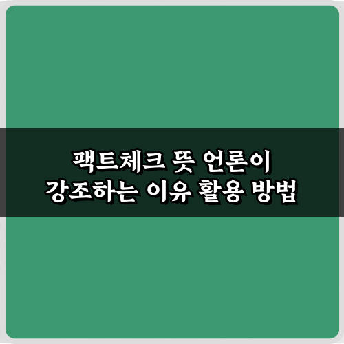 궁금증 해결! 팩트체크 뜻 언론이 강조하는 7가지 이유