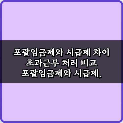 포괄임금제와 시급제 차이 초과근무 처리 비교 5가지 핵심
