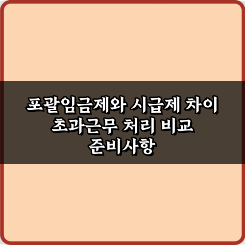 포괄임금제와 시급제 차이 초과근무 처리 비교 5가지 핵심