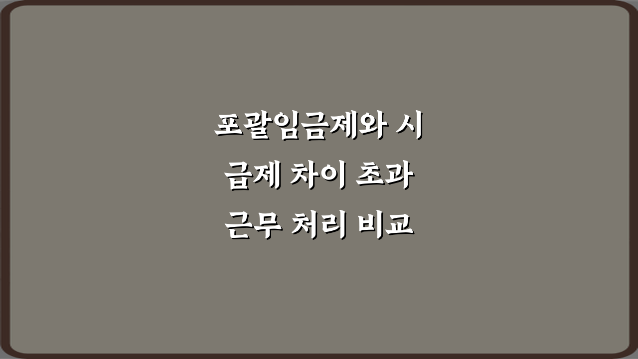 포괄임금제와 시급제 차이 초과근무 처리 비교 5가지 핵심