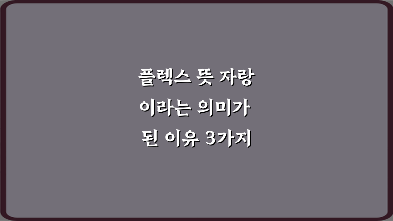 플렉스 뜻 자랑이라는 의미가 된 이유 3가지 비법