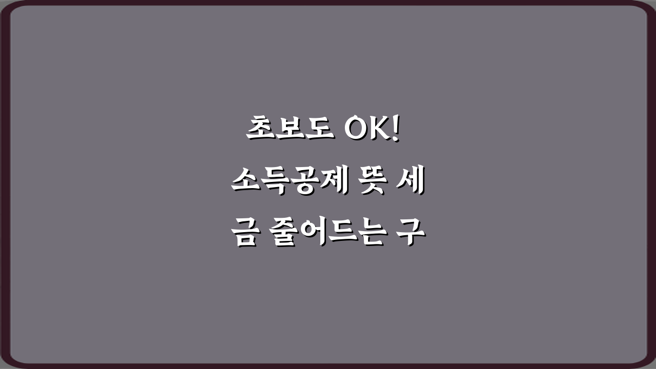 초보도 OK! 소득공제 뜻 세금 줄어드는 구조 설명 5분 가이드