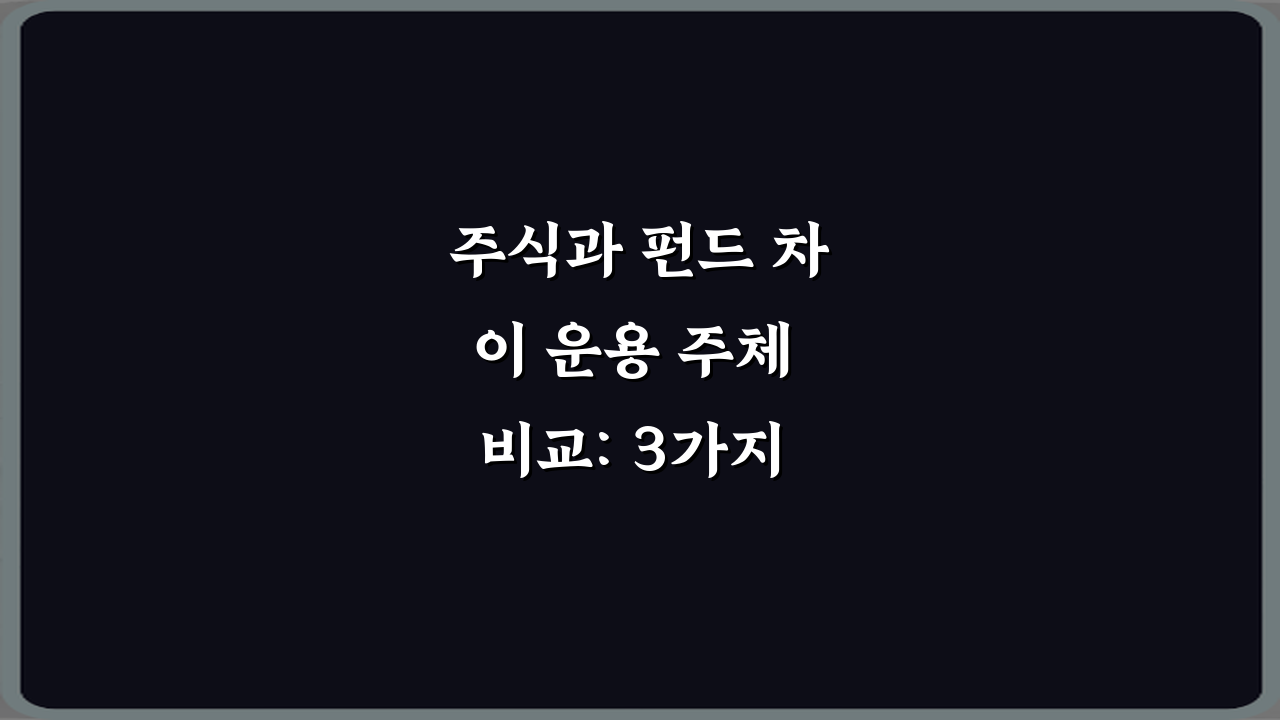 주식과 펀드 차이 운용 주체 비교: 3가지 핵심 총정리