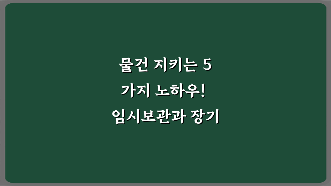 물건 지키는 5가지 노하우! 임시보관과 장기보관 차이 완벽 해부