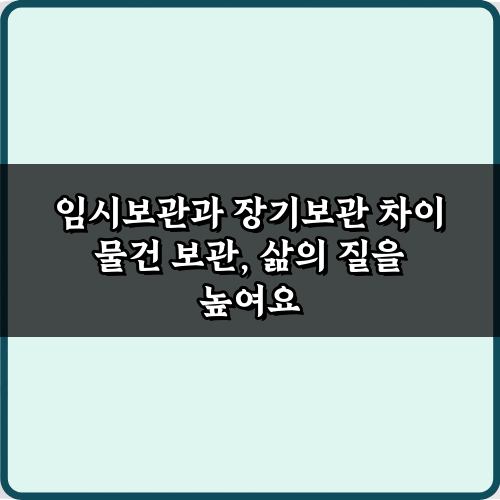 물건 지키는 5가지 노하우! 임시보관과 장기보관 차이 완벽 해부