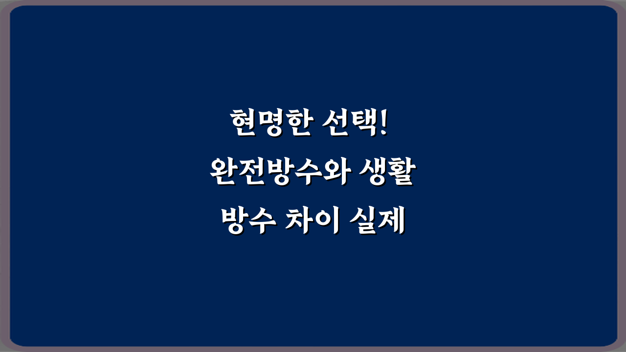 현명한 선택! 완전방수와 생활방수 차이 실제 사용 기준 5가지