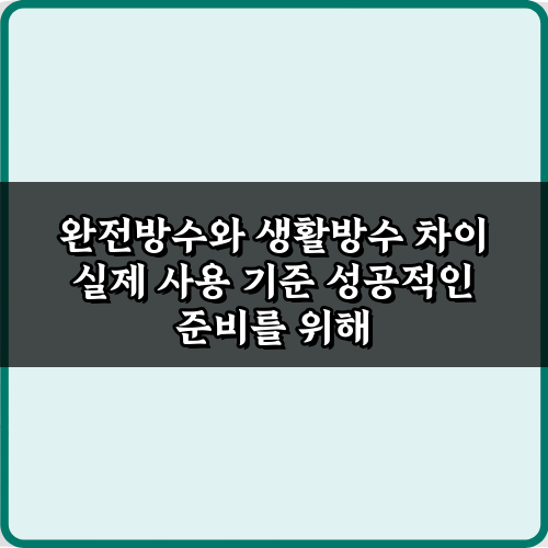 현명한 선택! 완전방수와 생활방수 차이 실제 사용 기준 5가지