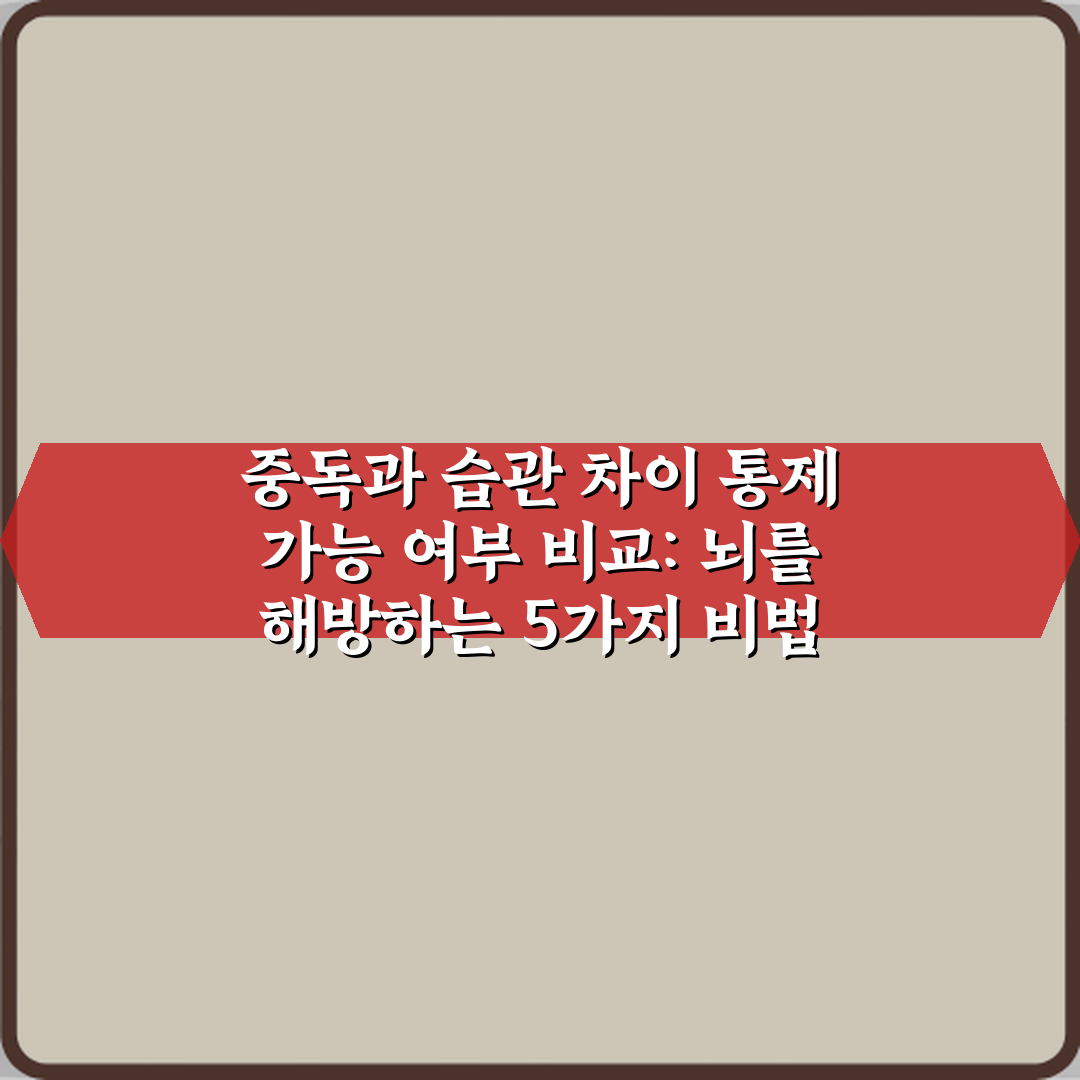 중독과 습관 차이 통제 가능 여부 비교: 뇌를 해방하는 5가지 비법